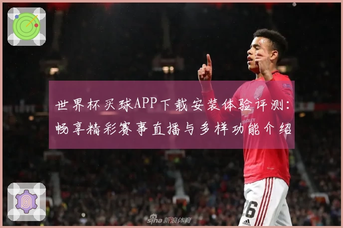 世界杯买球APP下载安装体验评测：畅享精彩赛事直播与多样功能介绍