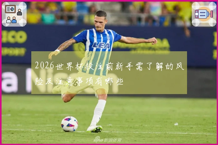 2026世界杯投注前新手需了解的风险及注意事项有哪些