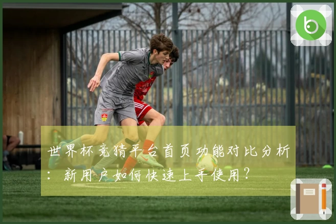 世界杯竞猜平台首页功能对比分析：新用户如何快速上手使用？