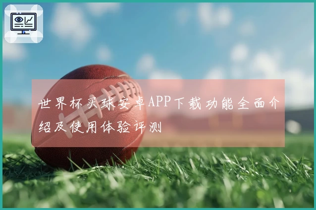 世界杯买球安卓APP下载功能全面介绍及使用体验评测
