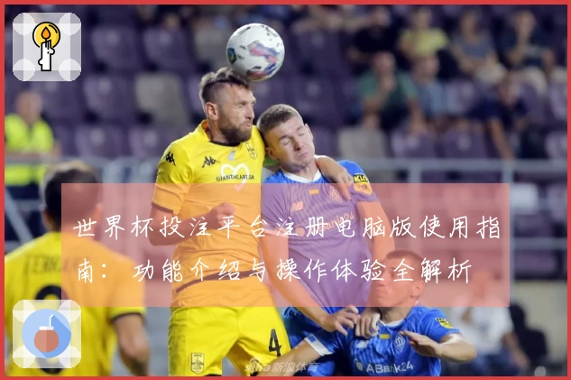 世界杯投注平台注册电脑版使用指南:功能介绍与操作体验全解析
