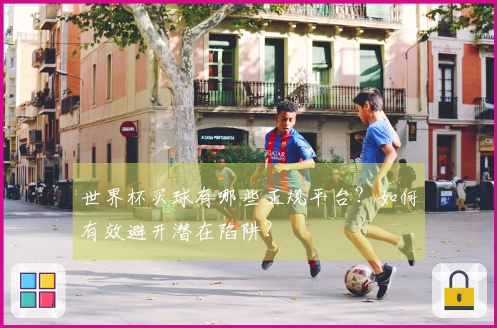 世界杯买球有哪些正规平台？如何有效避开潜在陷阱？