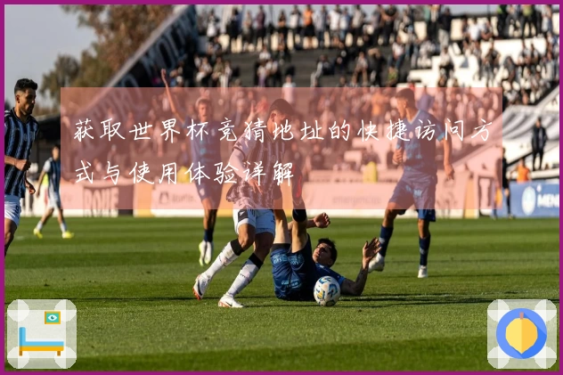 获取世界杯竞猜地址的快捷访问方式与使用体验详解