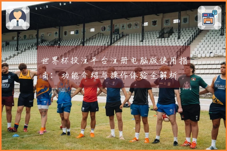 世界杯投注平台注册电脑版使用指南：功能介绍与操作体验全解析