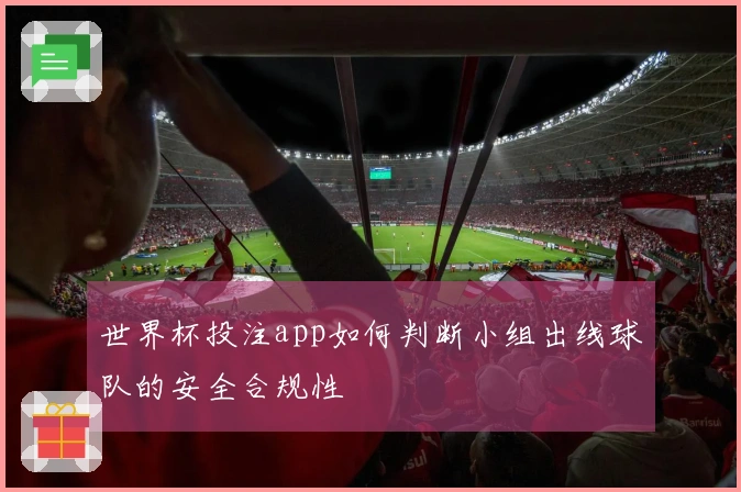 世界杯投注app如何判断小组出线球队的安全合规性