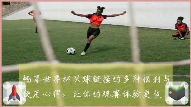 畅享世界杯买球链接的多种福利与使用心得,让你的观赛体验更佳