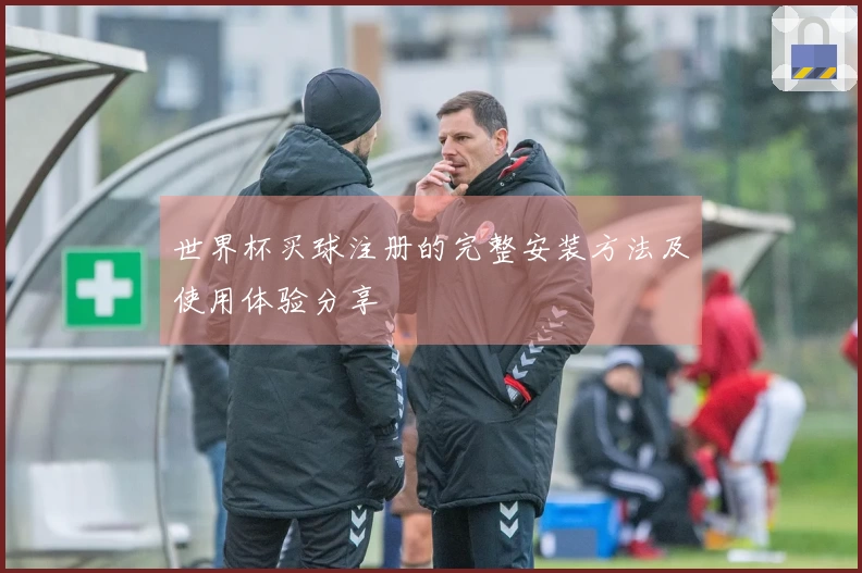 世界杯买球注册的完整安装方法及使用体验分享