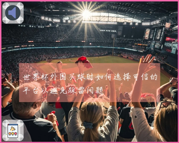 世界杯外围买球时如何选择可信的平台以避免踩雷问题