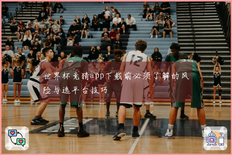 世界杯竞猜app下载前必须了解的风险与选平台技巧