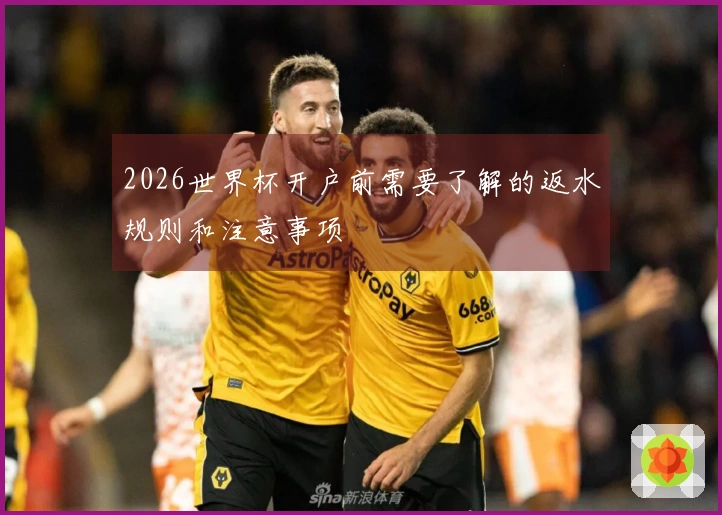 2026世界杯开户前需要了解的返水规则和注意事项