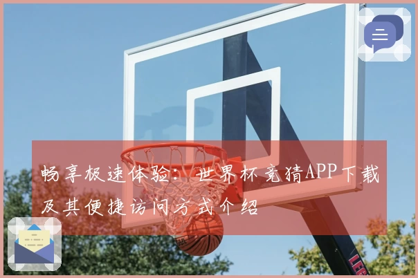 畅享极速体验：世界杯竞猜APP下载及其便捷访问方式介绍