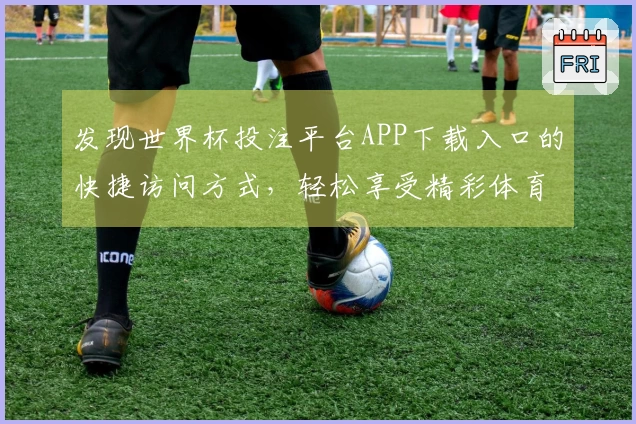 发现世界杯投注平台APP下载入口的快捷访问方式，轻松享受精彩体育直播