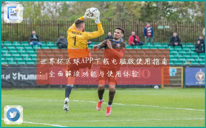 世界杯买球APP下载电脑版使用指南：全面解读功能与使用体验
