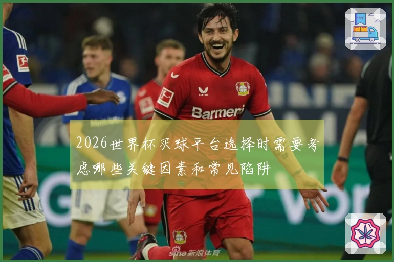 2026世界杯买球平台选择时需要考虑哪些关键因素和常见陷阱