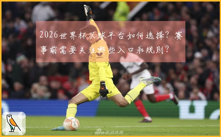 2026世界杯买球平台如何选择？赛事前需要关注哪些入口和规则？