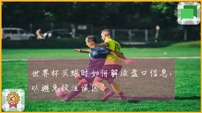 世界杯买球时如何解读盘口信息，以避免投注误区？